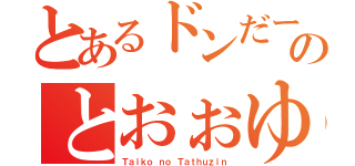 とあるドンだーのとおぉゆ（Ｔａｉｋｏ ｎｏ Ｔａｔｈｕｚｉｎ）