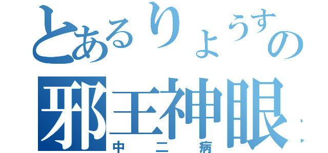 とあるりょうすけのの邪王神眼（中二病）