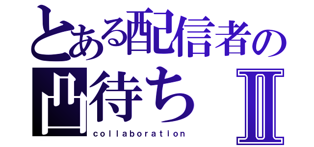 とある配信者の凸待ちⅡ（ｃｏｌｌａｂｏｒａｔｉｏｎ）