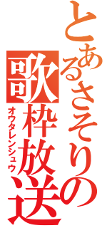 とあるさそりの歌枠放送（オウタレンシュウ）