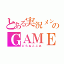 とある実況メンバーのＧＡＭＥ動画（どらねここあ）