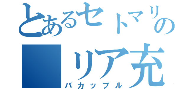 とあるセトマリの リア充（バカップル）