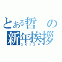 とある哲の新年挨拶（２０１２年）