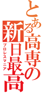 とある高専の新日最高（プロレスマニア）