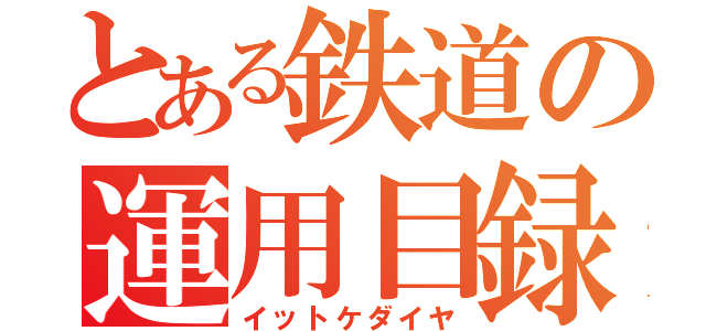 とある鉄道の運用目録（イットケダイヤ）