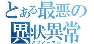 とある最悪の異状異常（アブノーマル）