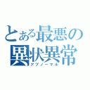 とある最悪の異状異常（アブノーマル）