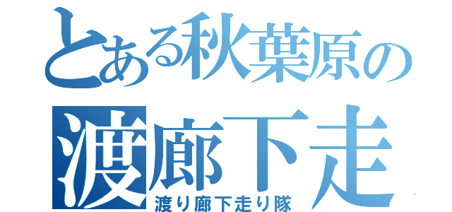 とある秋葉原の渡廊下走（渡り廊下走り隊）