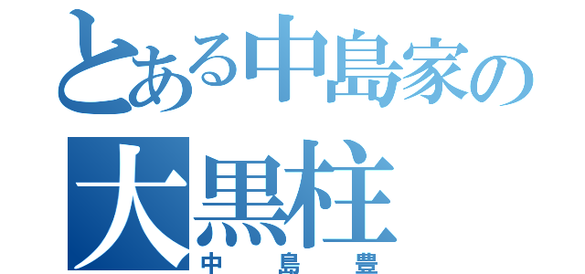 とある中島家の大黒柱（中島豊）