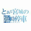 とある宮城の臨時停車（ハイランド）