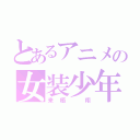 とあるアニメの女装少年（来栖　翔）