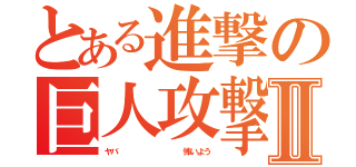 とある進撃の巨人攻撃Ⅱ（ヤバ          怖いよう）