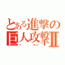 とある進撃の巨人攻撃Ⅱ（ヤバ          怖いよう）