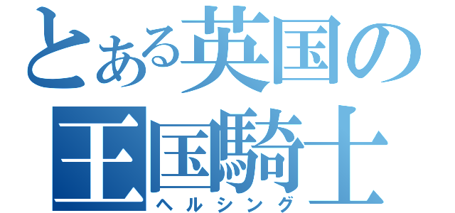 とある英国の王国騎士団（ヘルシング）