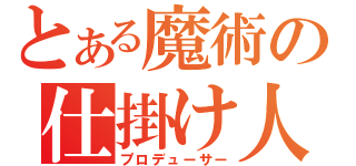 とある魔術の仕掛け人（プロデューサー）