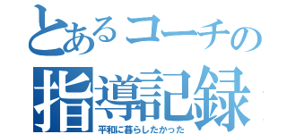 とあるコーチの指導記録（平和に暮らしたかった）