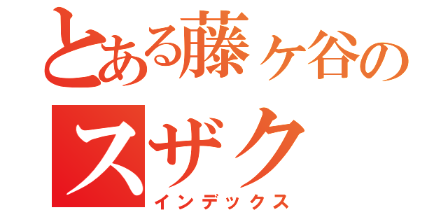 とある藤ヶ谷のスザク（インデックス）