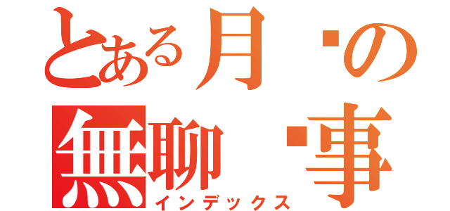 とある月姬の無聊啟事錄（インデックス）