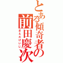 とある傾奇者の前田慶次（まえだけいじ）