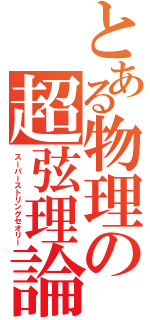 とある物理の超弦理論（スーパーストリングセオリー）