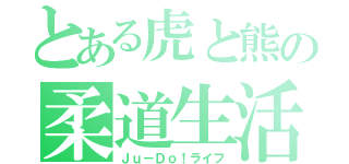 とある虎と熊の柔道生活（Ｊｕ－Ｄｏ！ライフ）