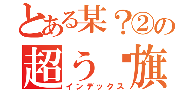 とある某？②の超う绢旗（インデックス）