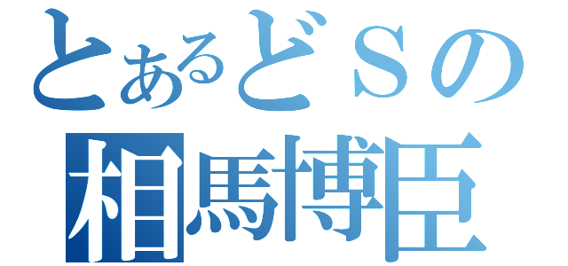 とあるどＳの相馬博臣（）