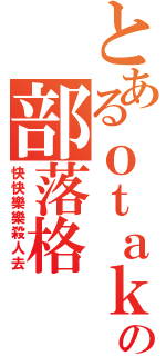 とあるｏｔａｋｕｃａｋｅの部落格（快快樂樂殺人去）