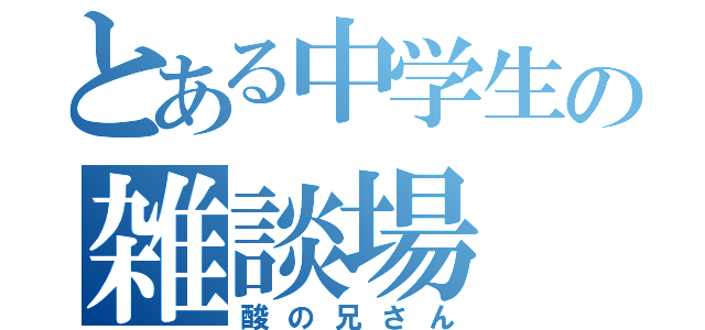 とある中学生の雑談場（酸の兄さん）