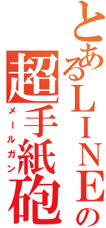 とあるＬＩＮＥの超手紙砲（メールガン）