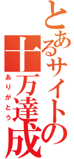 とあるサイトの十万達成（ありがとう）