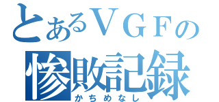 とあるＶＧＦの惨敗記録（かちめなし）