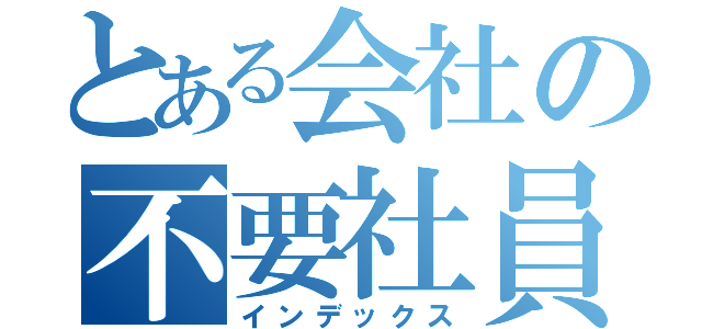 とある会社の不要社員（インデックス）