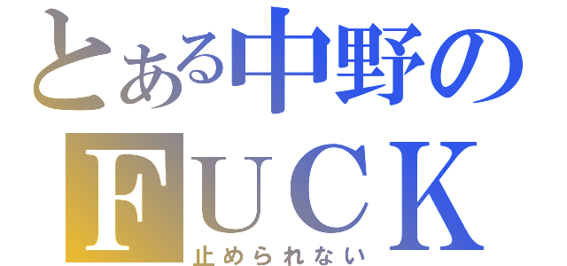 とある中野のＦＵＣＫ（止められない）