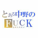 とある中野のＦＵＣＫ（止められない）