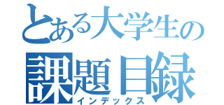 とある大学生の課題目録（インデックス）