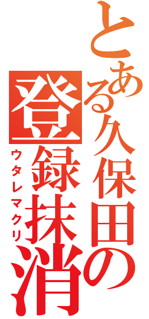 とある久保田の登録抹消（ウタレマクリ）