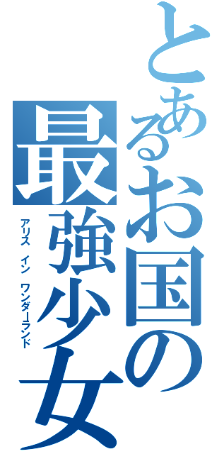 とあるお国の最強少女（アリス イン ワンダーランド）