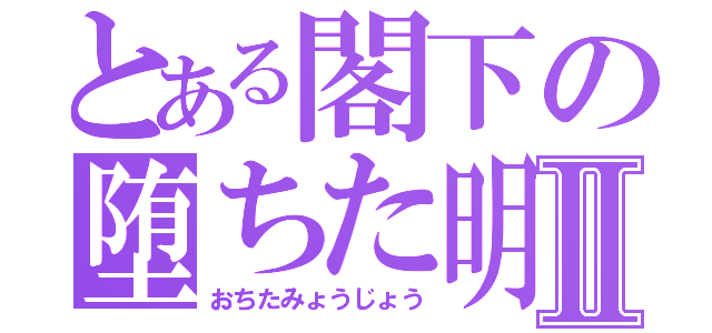 とある閣下の堕ちた明星Ⅱ（おちたみょうじょう）