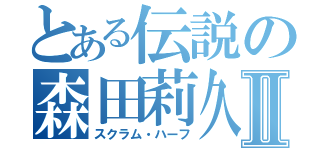 とある伝説の森田莉久Ⅱ（スクラム・ハーフ）