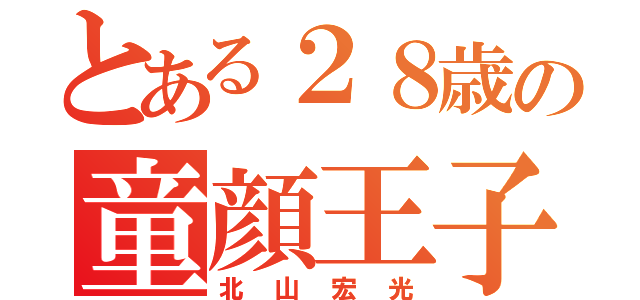 とある２８歳の童顔王子（北山宏光）