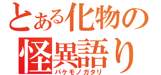 とある化物の怪異語り（バケモノガタリ）