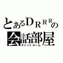 とあるＤＲＲＲの会話部屋（チャットルーム）