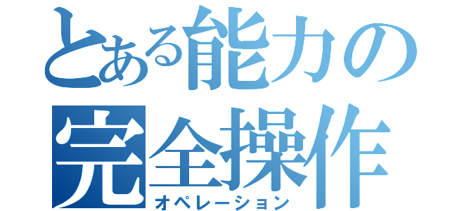 とある能力の完全操作（オペレーション）