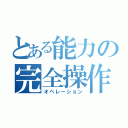 とある能力の完全操作（オペレーション）