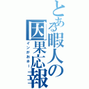 とある暇人の因果応報（インがおホー）