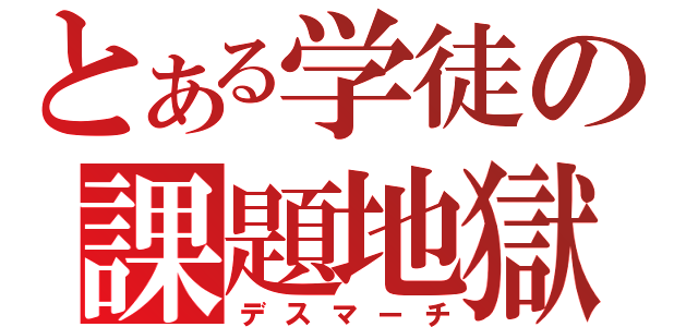 とある学徒の課題地獄（デスマーチ）