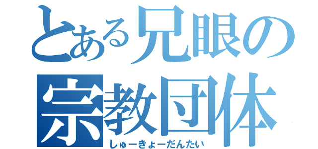 とある兄眼の宗教団体（しゅーきょーだんたい）