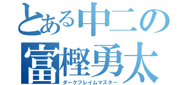 とある中二の富樫勇太（ダークフレイムマスター）