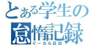 とある学生の怠惰記録（ぐーたら日記）